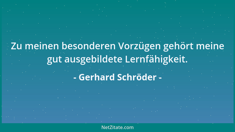 Gerhard Schröder - Zu meinen besonderen Vorzügen gehört meine gut ausgebildete Lernfähigkeit....