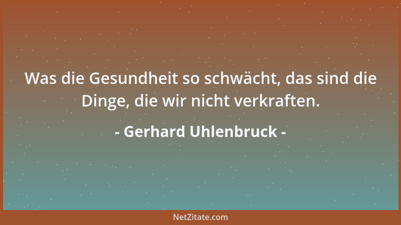 Gerhard Uhlenbruck - Was die Gesundheit so schwächt, das sind die Dinge, die wir nicht verkraften....