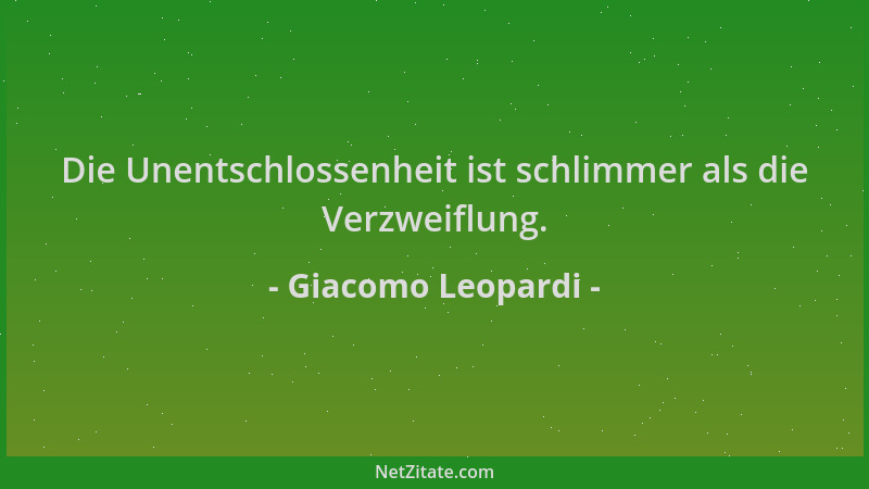 Giacomo Leopardi - Die Unentschlossenheit ist schlimmer als die Verzweiflung....