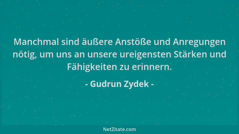 Gudrun Zydek - Manchmal sind äußere Anstöße und Anregungen nötig, um uns an unsere ureigensten Stärken und Fähigkeiten zu e...