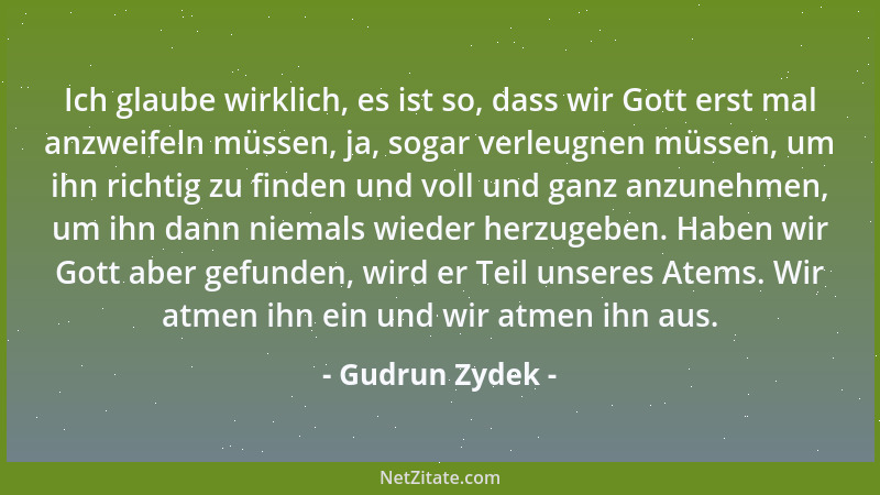 Gudrun Zydek - Ich glaube wirklich, es ist so, dass wir Gott erst mal anzweifeln müssen, ja, sogar verleugnen müssen, um ih...