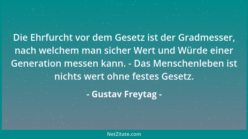 Gustav Freytag - Die Ehrfurcht vor dem Gesetz ist der Gradmesser, nach welchem man sicher Wert und Würde einer Generation m...