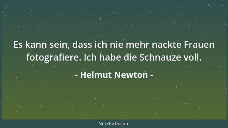 Helmut Newton - Es kann sein, dass ich nie mehr nackte Frauen fotografiere. Ich habe die Schnauze voll....