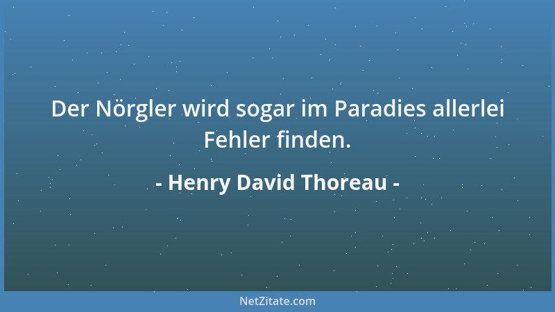 Henry David Thoreau - Der Nörgler wird sogar im Paradies allerlei Fehler finden....