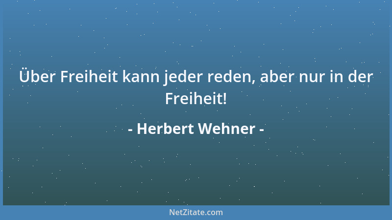 Herbert Wehner - Über Freiheit kann jeder reden, aber nur in der Freiheit!...