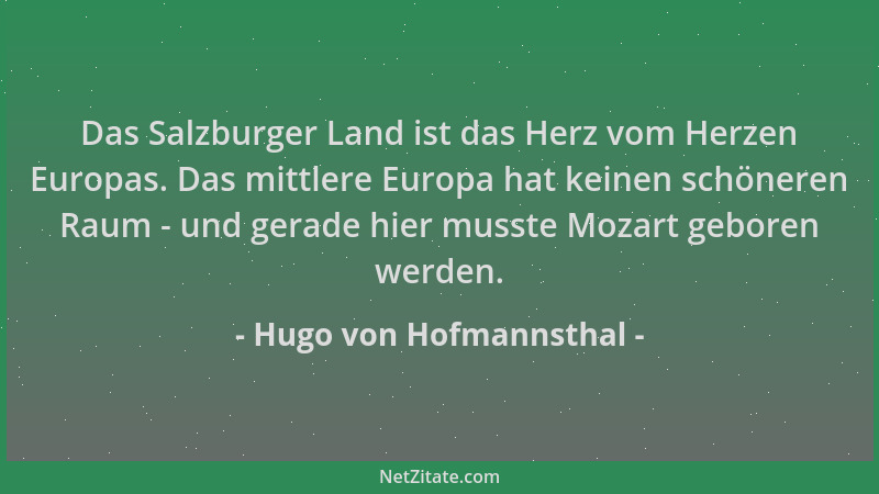 Hugo von Hofmannsthal - Das Salzburger Land ist das Herz vom Herzen Europas. Das mittlere Europa hat keinen schöneren Raum...