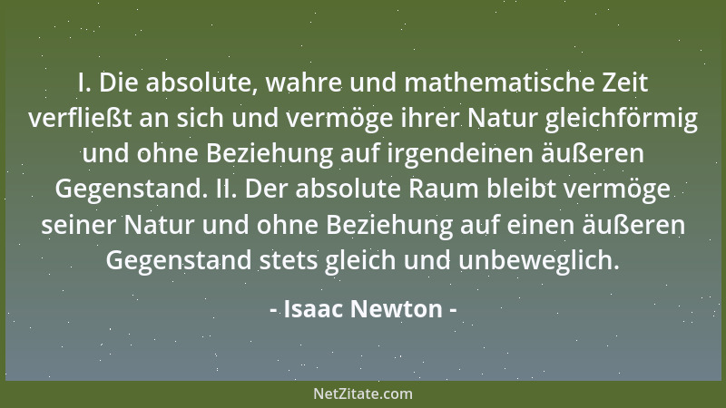 Isaac Newton - I. Die absolute, wahre und mathematische Zeit verfließt an sich und vermöge ihrer Natur gleichförmig und ohn...