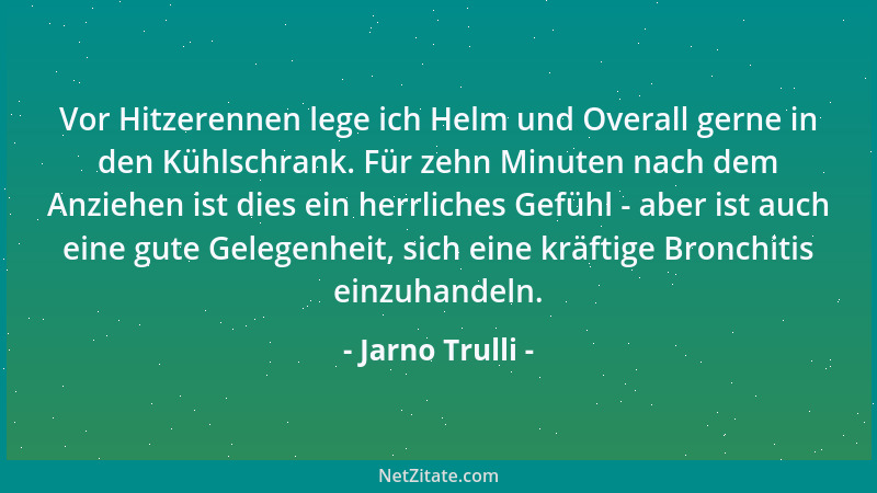 Jarno Trulli - Vor Hitzerennen lege ich Helm und Overall gerne in den Kühlschrank. Für zehn Minuten nach dem Anziehen ist d...