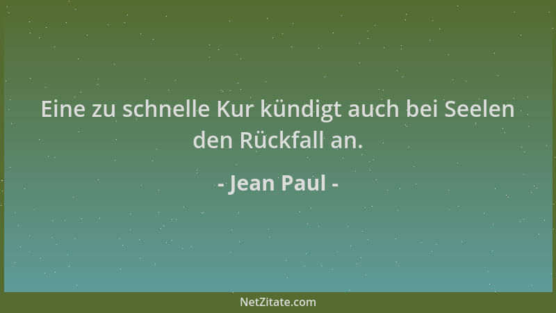 Jean Paul - Eine zu schnelle Kur kündigt auch bei Seelen den Rückfall an....