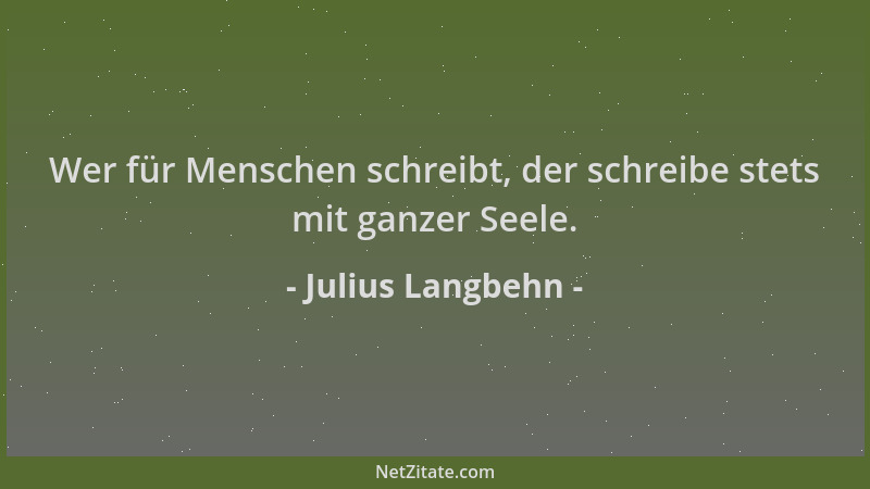 Julius Langbehn - Wer für Menschen schreibt, der schreibe stets mit ganzer Seele....