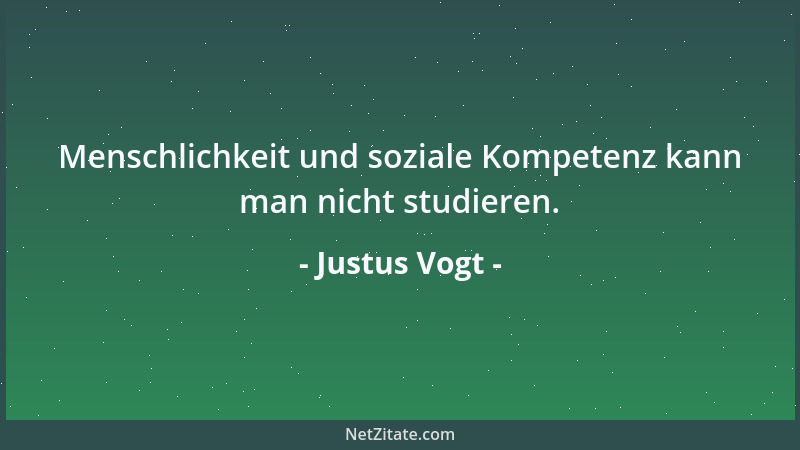 Justus Vogt - Menschlichkeit und soziale Kompetenz kann man nicht studieren....