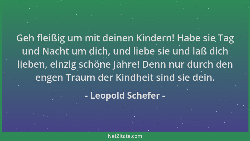 Leopold Schefer - Geh fleißig um mit deinen Kindern! Habe sie Tag und Nacht um dich, und liebe sie und laß dich lieben, ein...