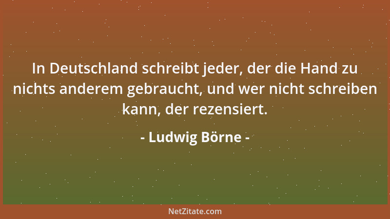 Ludwig Börne - Der Geist des Mannes ist sonnenlichter Tag, der Geist des Weibes gleicht mondheller Nacht - und der trübste...