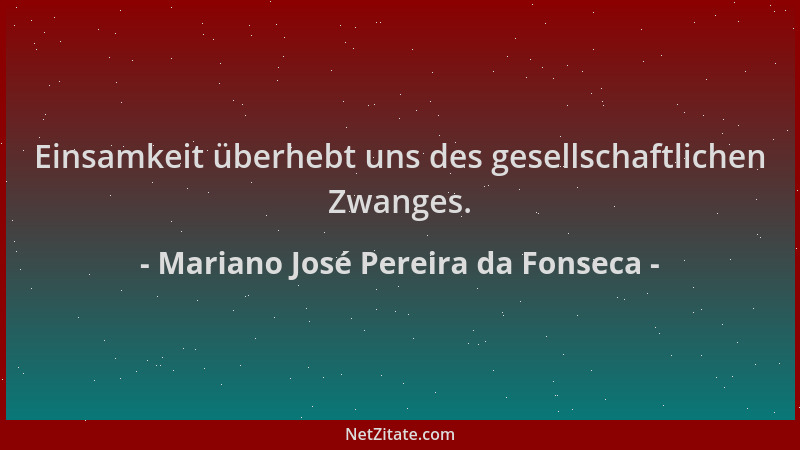 Mariano José Pereira da Fonseca - Einsamkeit überhebt uns des gesellschaftlichen Zwanges....