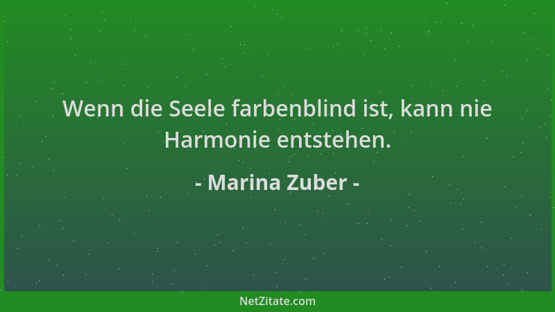 Marina Zuber - Wenn die Seele farbenblind ist, kann nie Harmonie entstehen....
