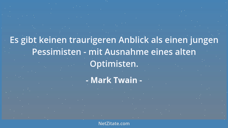 Mark Twain - Es gibt keinen traurigeren Anblick als einen jungen Pessimisten - mit Ausnahme eines alten Optimisten....