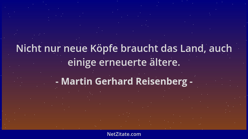 Martin Gerhard Reisenberg - Nicht nur neue Köpfe braucht das Land, auch einige erneuerte ältere....