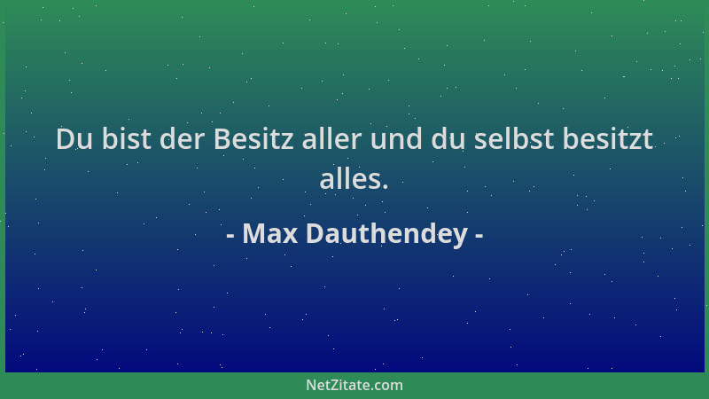 Max Dauthendey - Du bist der Besitz aller und du selbst besitzt alles....