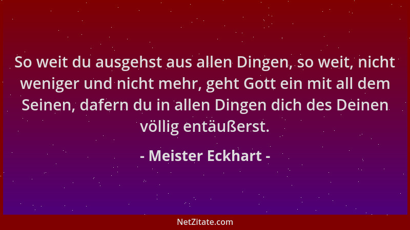 Meister Eckhart - So weit du ausgehst aus allen Dingen, so weit, nicht weniger und nicht mehr, geht Gott ein mit all dem Se...