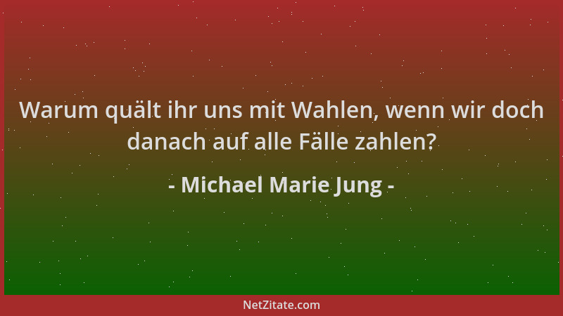 Michael Marie Jung - Warum quält ihr uns mit Wahlen, wenn wir doch danach auf alle Fälle zahlen?...