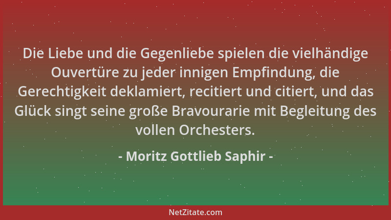 Moritz Gottlieb Saphir - Die Liebe und die Gegenliebe spielen die vielhändige Ouvertüre zu jeder innigen Empfindung, die Ge...