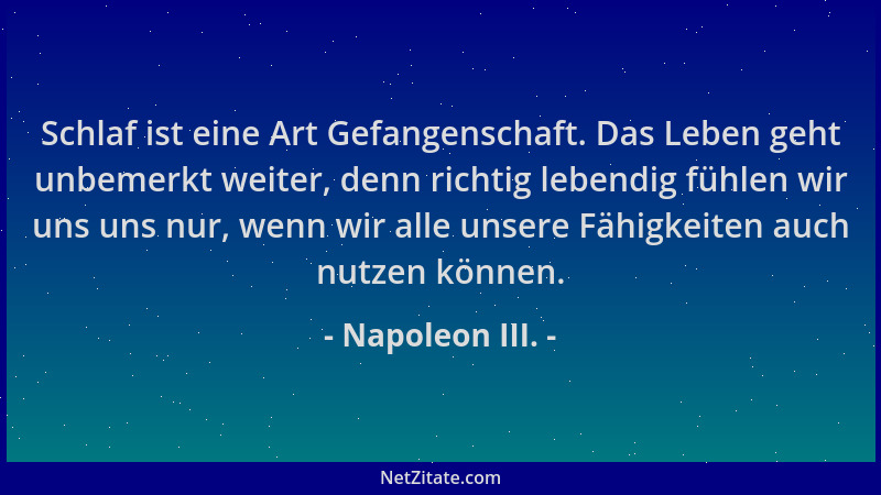 Napoleon III. - Schlaf ist eine Art Gefangenschaft. Das Leben geht unbemerkt weiter, denn richtig lebendig fühlen wir uns u...