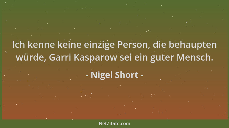 Nigel Short - Ich kenne keine einzige Person, die behaupten würde, Garri Kasparow sei ein guter Mensch....