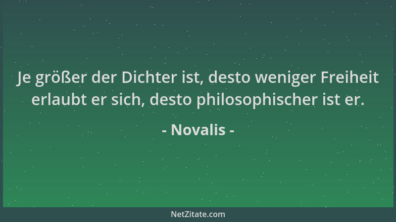 Novalis - Je größer der Dichter ist, desto weniger Freiheit erlaubt er sich, desto philosophischer ist er....