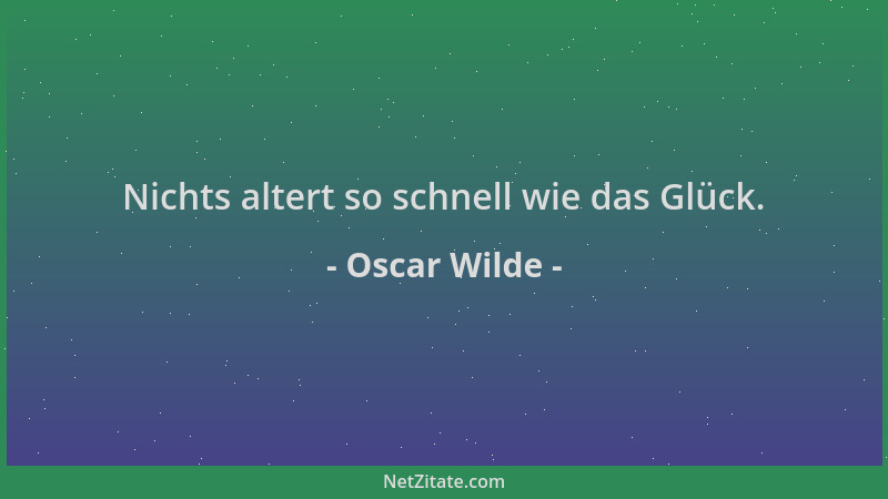Oscar Wilde - Nichts altert so schnell wie das Glück....