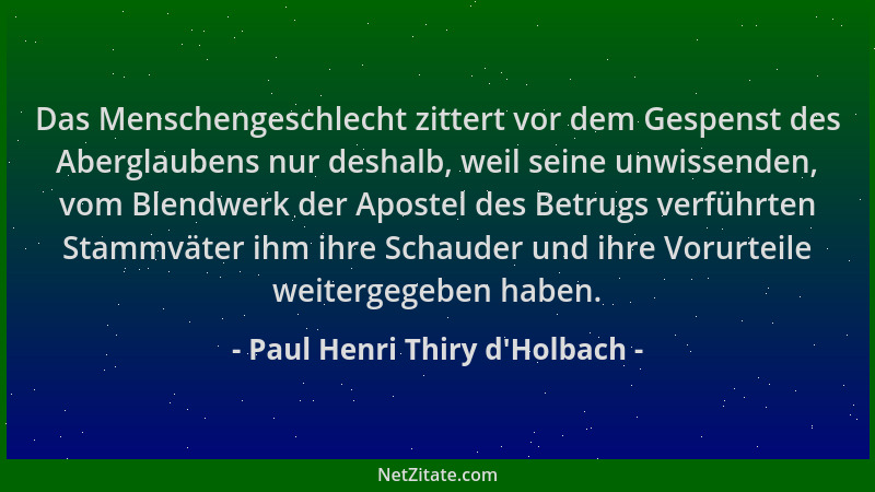 Paul Henri Thiry d'Holbach - Das Menschengeschlecht zittert vor dem Gespenst des Aberglaubens nur deshalb, weil seine u...