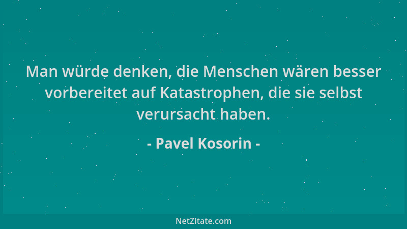 Pavel Kosorin - Man würde denken, die Menschen wären besser vorbereitet auf Katastrophen, die sie selbst verursacht haben....