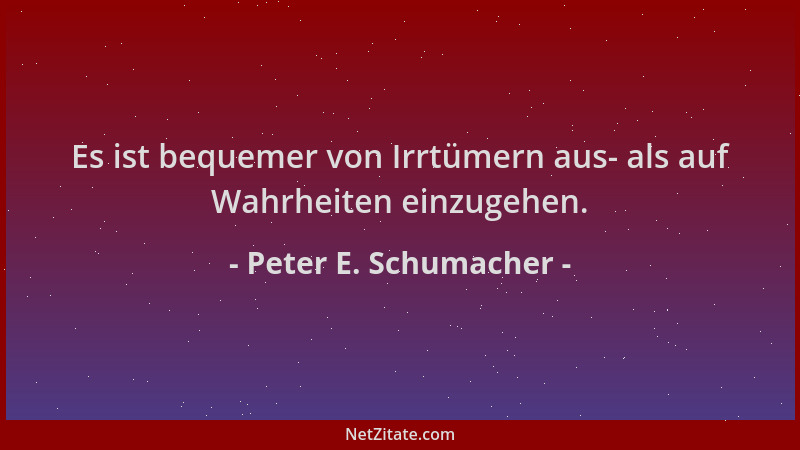 Peter E. Schumacher - Es ist bequemer von Irrtümern aus- als auf Wahrheiten einzugehen....
