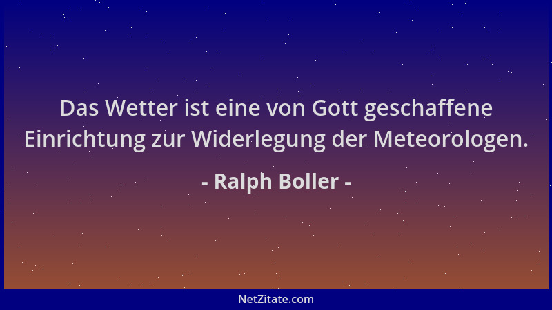 Ralph Boller - Das Wetter ist eine von Gott geschaffene Einrichtung zur Widerlegung der Meteorologen....