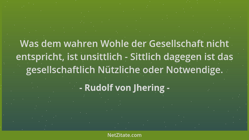 Rudolf von Jhering - Was dem wahren Wohle der Gesellschaft nicht entspricht, ist unsittlich - Sittlich dagegen ist das gese...
