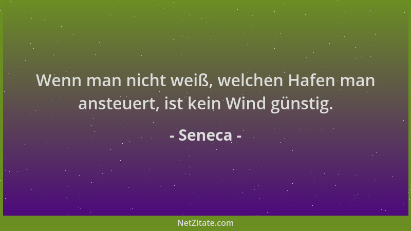 Seneca - Wenn man nicht weiß, welchen Hafen man ansteuert, ist kein Wind günstig....