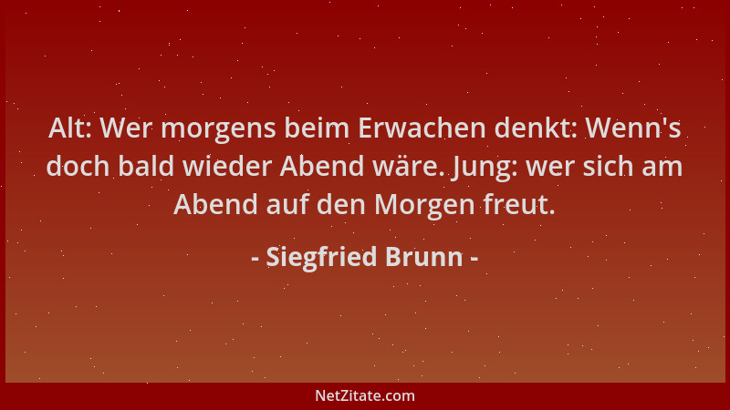 Siegfried Brunn - Alt: Wer morgens beim Erwachen denkt: Wenn 's doch bald wieder Abend wäre. Jung: wer sich am Abend auf den...
