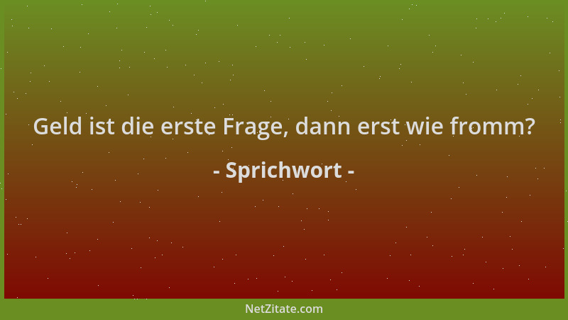 Sprichwort - Geld ist die erste Frage, dann erst wie fromm?...