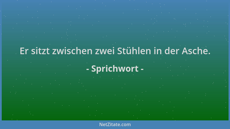 Sprichwort - Er sitzt zwischen zwei Stühlen in der Asche....