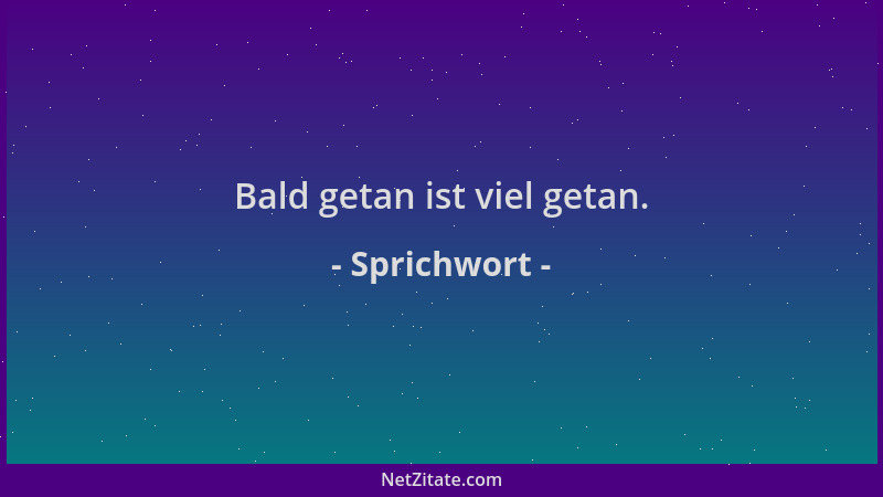 Sprichwort - Bald getan ist viel getan....