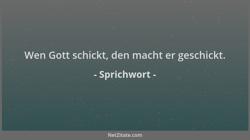 Sprichwort - Wen Gott schickt, den macht er geschickt....