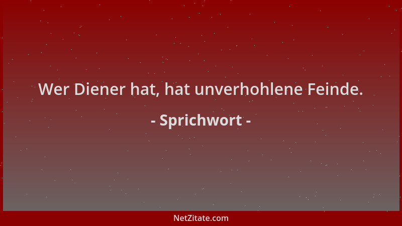 Sprichwort - Wer Diener hat, hat unverhohlene Feinde....