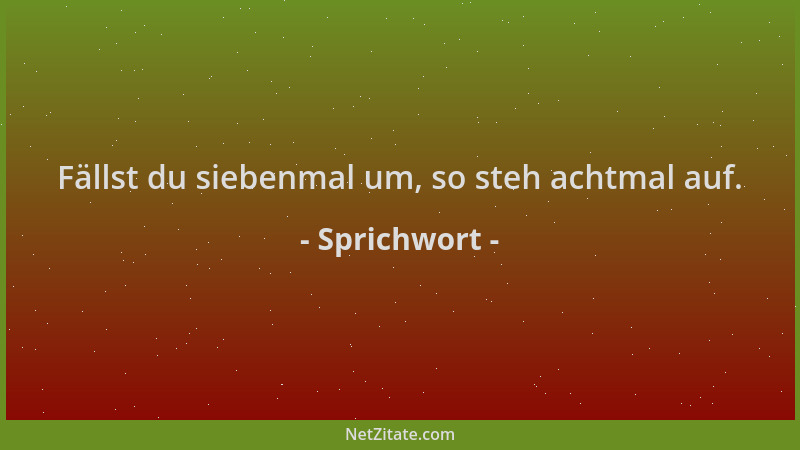Sprichwort - Fällst du siebenmal um, so steh achtmal auf....