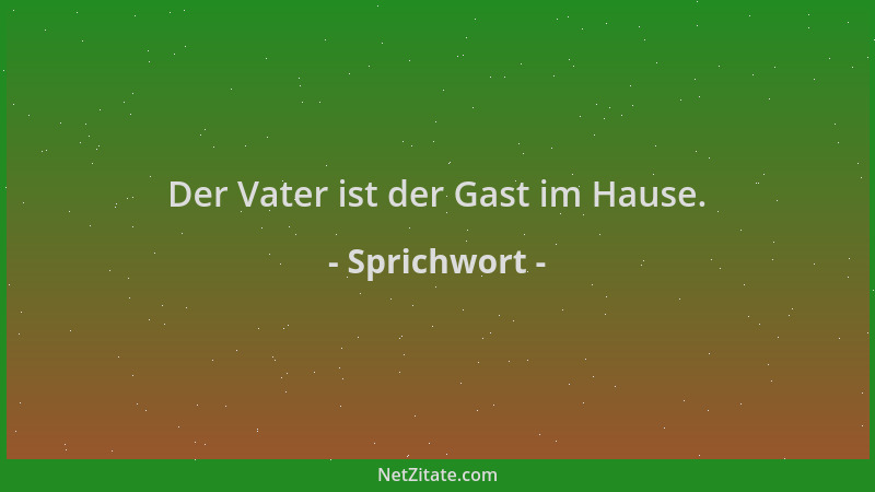 Sprichwort - Der Vater ist der Gast im Hause....