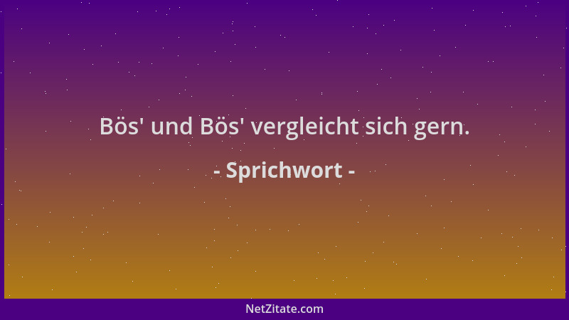 Sprichwort - Bös ' und Bös ' vergleicht sich gern....