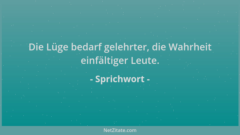Sprichwort - Die Lüge bedarf gelehrter, die Wahrheit einfältiger Leute....