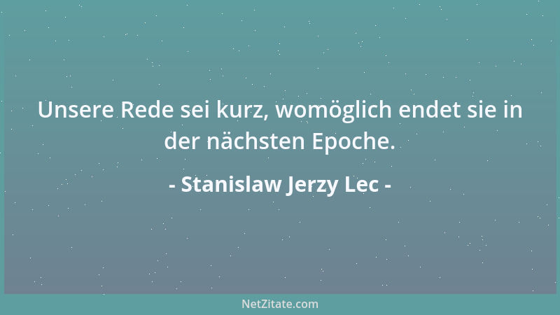 Stanislaw Jerzy Lec - Unsere Rede sei kurz, womöglich endet sie in der nächsten Epoche....