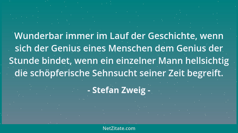 Stefan Zweig - Wunderbar immer im Lauf der Geschichte, wenn sich der Genius eines Menschen dem Genius der Stunde bindet, we...