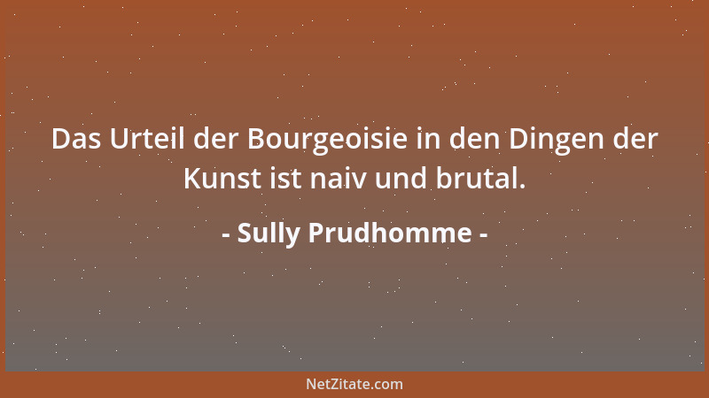Sully Prudhomme - Das Urteil der Bourgeoisie in den Dingen der Kunst ist naiv und brutal....