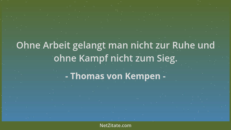 Thomas von Kempen - Ohne Arbeit gelangt man nicht zur Ruhe und ohne Kampf nicht zum Sieg....