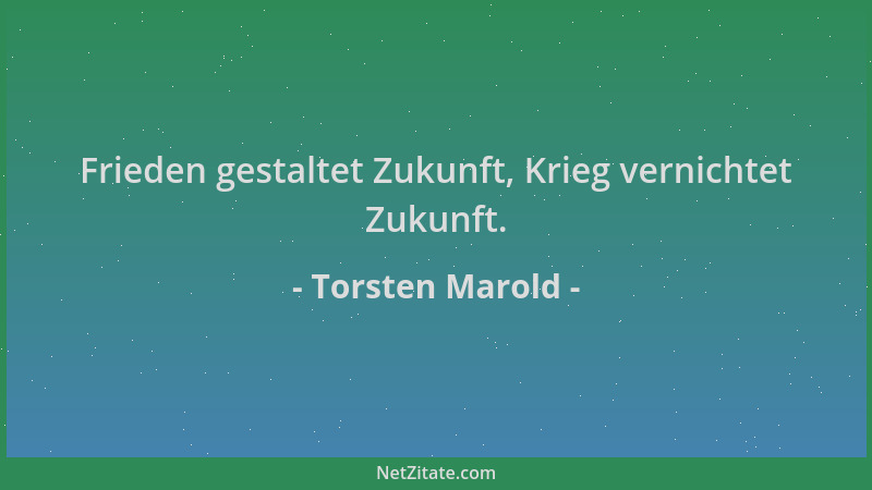 Torsten Marold - Frieden gestaltet Zukunft, Krieg vernichtet Zukunft....
